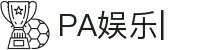 PA娱乐-PA真人娱乐平台
